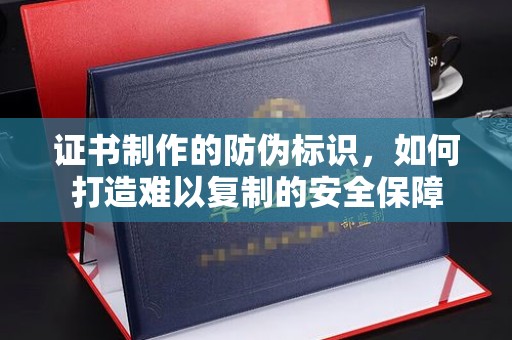 隆子证书制作的防伪标识，如何打造难以复制的安全保障
