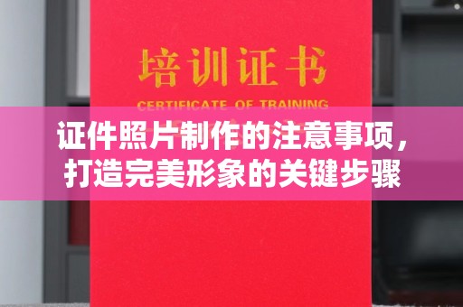 隆子证件照片制作的注意事项，打造完美形象的关键步骤