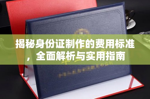 隆子揭秘身份证制作的费用标准，全面解析与实用指南