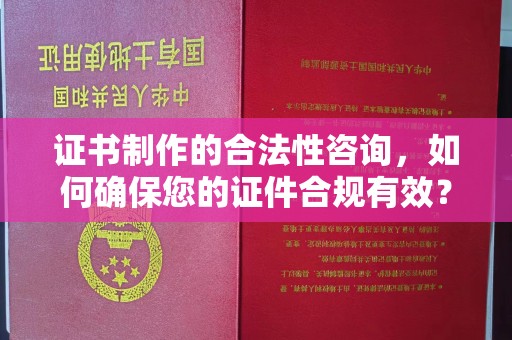 隆子证书制作的合法性咨询，如何确保您的证件合规有效？