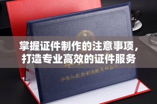 隆子掌握证件制作的注意事项，打造专业高效的证件服务