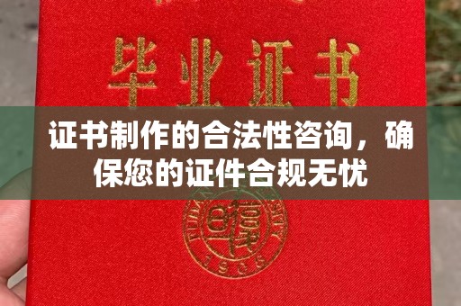 隆子证书制作的合法性咨询，确保您的证件合规无忧