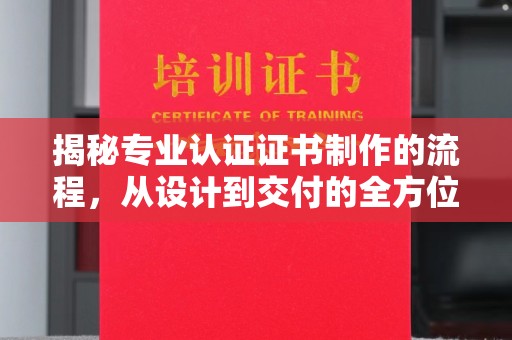 隆子揭秘专业认证证书制作的流程，从设计到交付的全方位指南