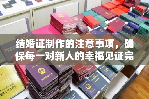 隆子结婚证制作的注意事项，确保每一对新人的幸福见证完美无瑕