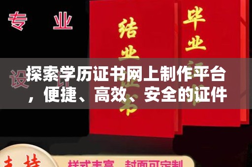 隆子探索学历证书网上制作平台，便捷、高效、安全的证件制作新选择