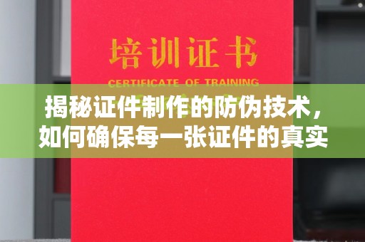 隆子揭秘证件制作的防伪技术，如何确保每一张证件的真实性