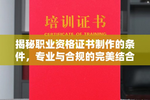 隆子揭秘职业资格证书制作的条件，专业与合规的完美结合