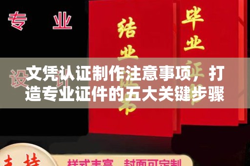 隆子文凭认证制作注意事项，打造专业证件的五大关键步骤