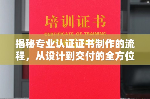 隆子揭秘专业认证证书制作的流程，从设计到交付的全方位指南
