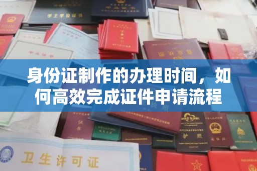 隆子身份证制作的办理时间，如何高效完成证件申请流程