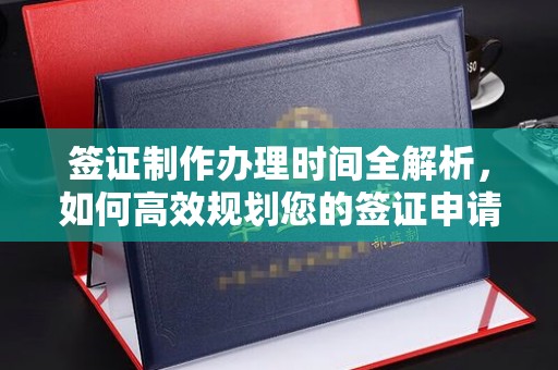 隆子签证制作办理时间全解析，如何高效规划您的签证申请流程