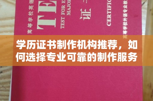 隆子学历证书制作机构推荐，如何选择专业可靠的制作服务？