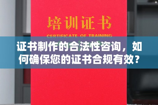 隆子证书制作的合法性咨询，如何确保您的证书合规有效？